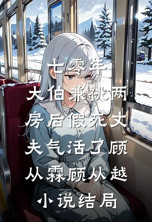 七零年，大伯兼祧两房后假死丈夫气活了顾从霖顾从越小说结局