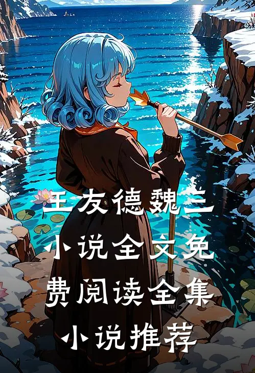 王友德魏三小说全文免费阅读全集小说推荐