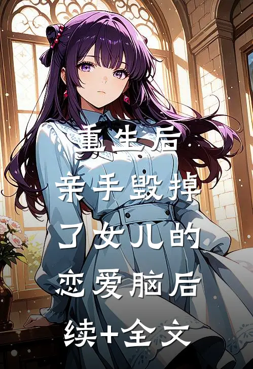重生后，亲手毁掉了女儿的恋爱脑后续+全文