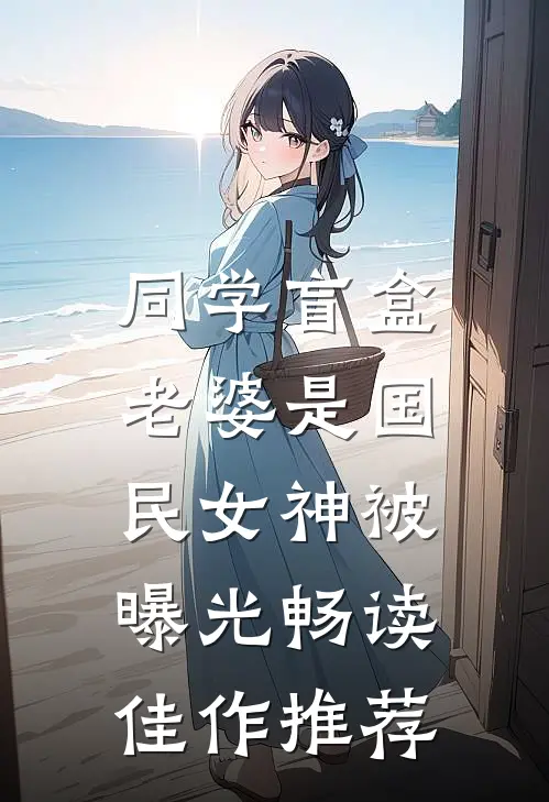 同学盲盒，老婆是国民女神被曝光畅读佳作推荐