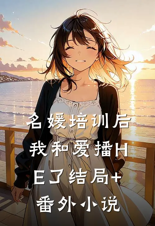 名媛培训后，我和爱播HE了结局+番外小说