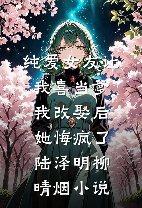 纯爱女友让我喜当爹，我改娶后她悔疯了陆泽明柳晴烟小说