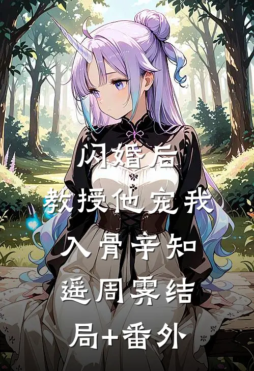 闪婚后，教授他宠我入骨辛知遥周霁结局+番外