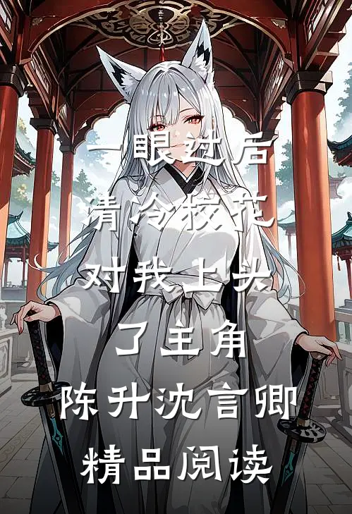 一眼过后,清冷校花对我上头了 主角:陈升沈言卿精品阅读