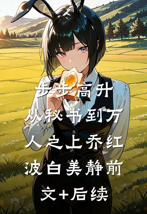 步步高升：从秘书到万人之上乔红波白美静前文+后续
