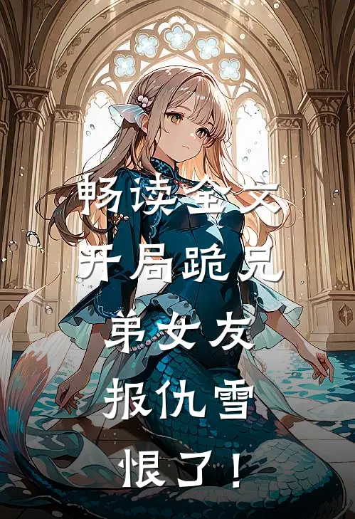 畅读全文开局跪兄弟女友，报仇雪恨了！