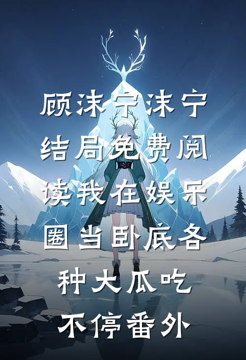 顾沫宁沫宁结局免费阅读我在娱乐圈当卧底各种大瓜吃不停番外