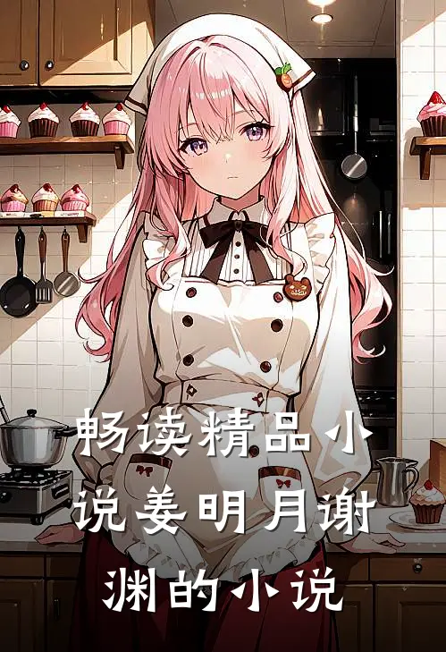 畅读精品小说姜明月谢渊的小说