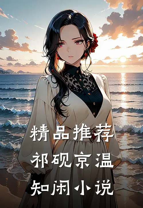精品推荐祁砚京温知闲小说