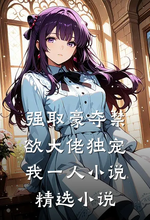 强取豪夺禁欲大佬独宠我一人小说精选小说
