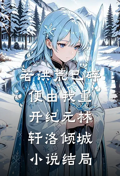 若洪荒已碎，便由我重开纪元林轩洛倾城小说结局