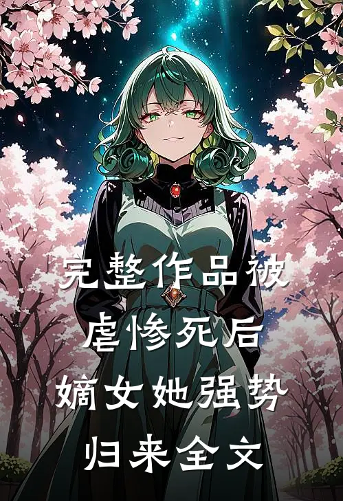 完整作品被虐惨死后,嫡女她强势归来全文