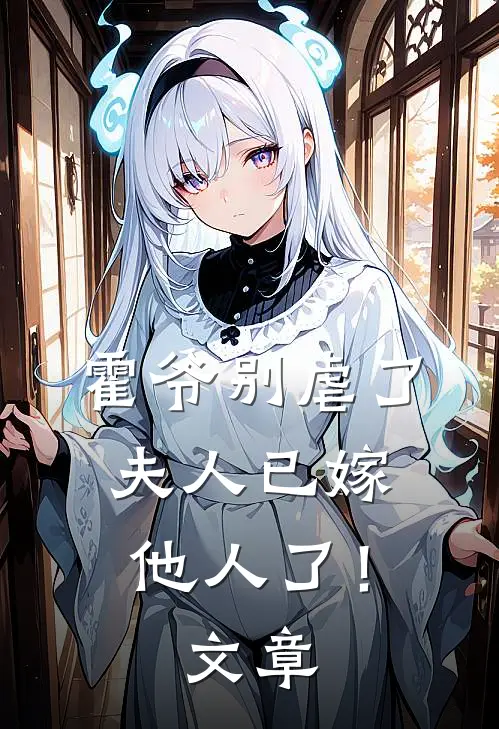 霍爷别虐了，夫人已嫁他人了！文章