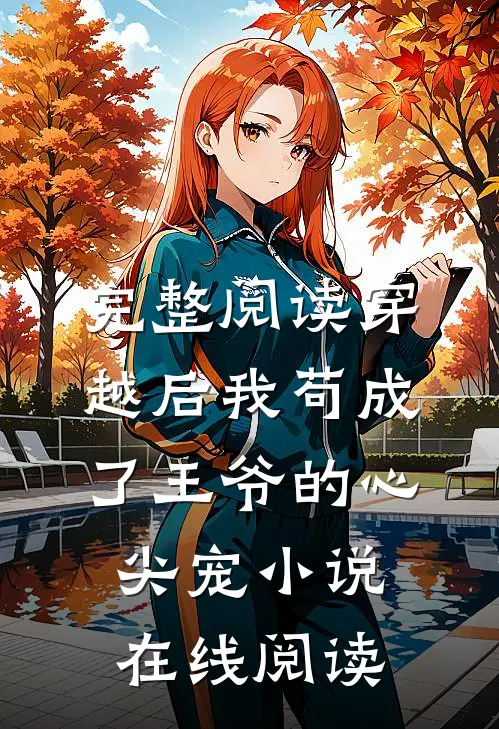 完整阅读穿越后我苟成了王爷的心尖宠小说在线阅读
