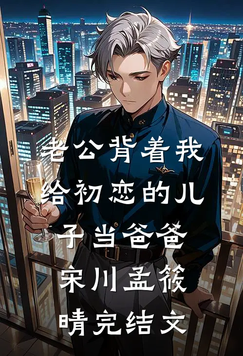 老公背着我给初恋的儿子当爸爸宋川孟筱晴完结文