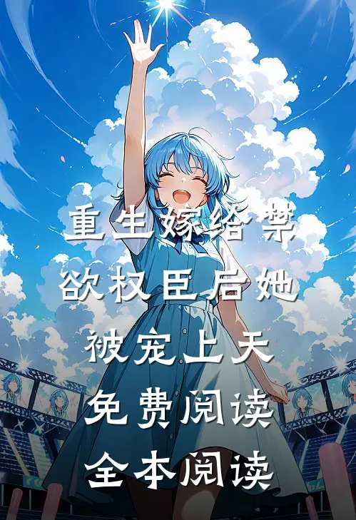 重生嫁给禁欲权臣后她被宠上天免费阅读全本阅读