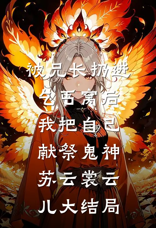 被兄长扔进乞丐窝后，我把自己献祭鬼神苏云裳云儿大结局