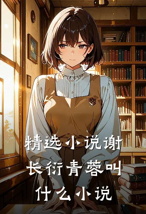 精选小说谢长衍青蓉叫什么小说
