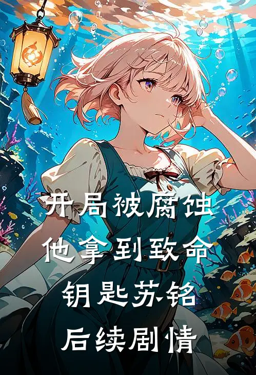 开局被腐蚀他拿到致命钥匙苏铭后续剧情