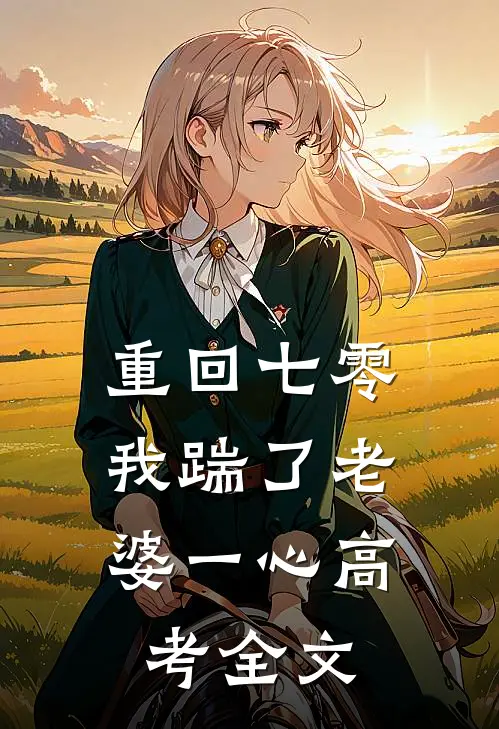  重回七零，我踹了老婆一心高考全文