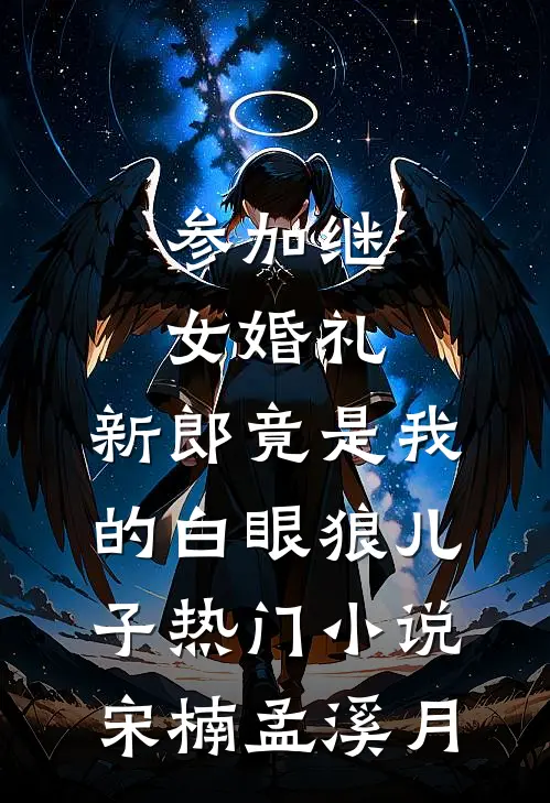 参加继女婚礼，新郎竟是我的白眼狼儿子热门小说宋楠孟溪月