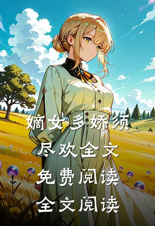 嫡女多娇须尽欢全文免费阅读全文阅读
