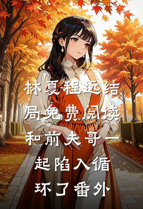 林夏程远结局免费阅读和前夫哥一起陷入循环了番外