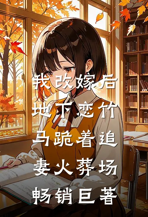 我改嫁后，地下恋竹马跪着追妻火葬场畅销巨著