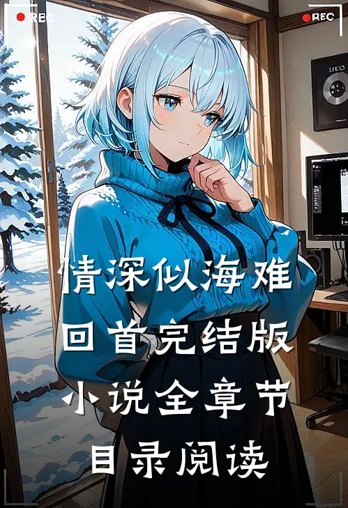 情深似海难回首完结版小说全章节目录阅读