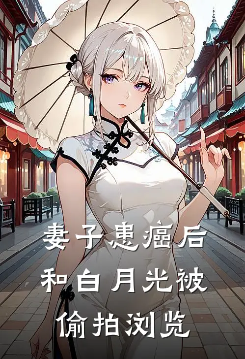 妻子患癌后，和白月光被偷拍浏览