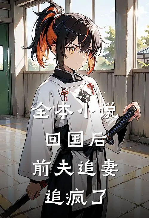 全本小说回国后，前夫追妻追疯了