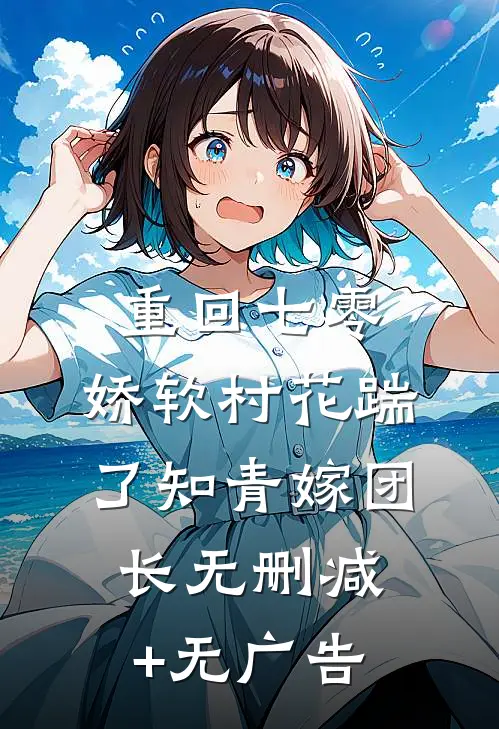 重回七零：娇软村花踹了知青嫁团长无删减+无广告