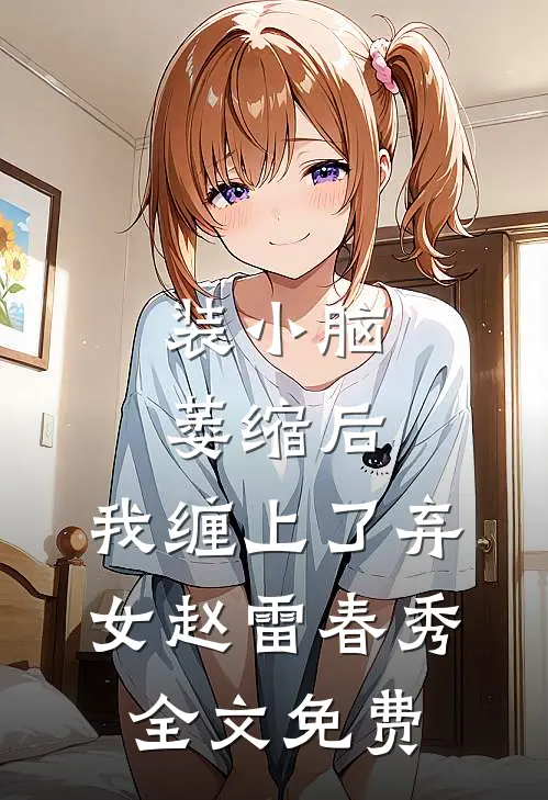 装小脑萎缩后，我缠上了弃女赵雷春秀全文免费