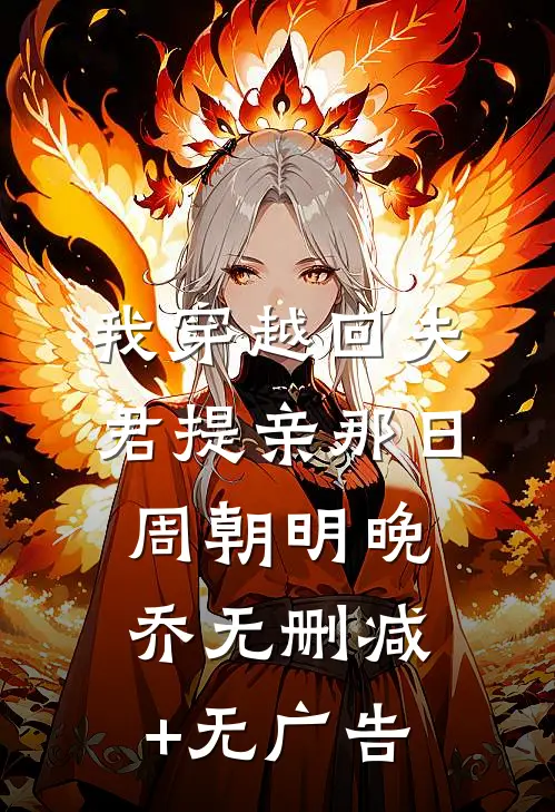 我穿越回夫君提亲那日周朝明晚乔无删减+无广告