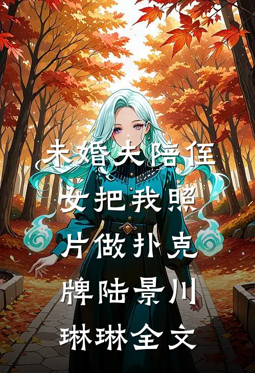 未婚夫陪侄女把我照片做扑克牌陆景川琳琳全文