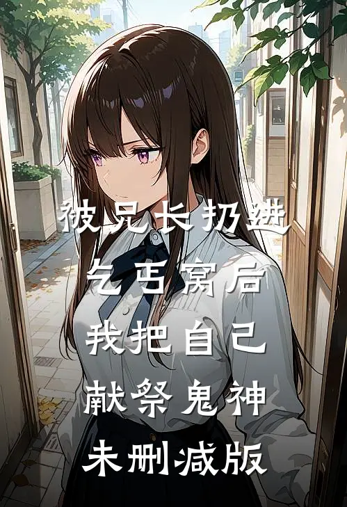 被兄长扔进乞丐窝后，我把自己献祭鬼神未删减版