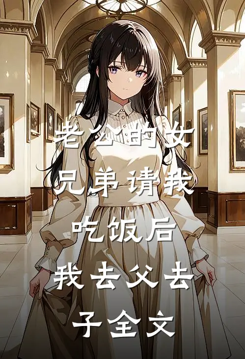 老公的女兄弟请我吃饭后，我去父去子全文
