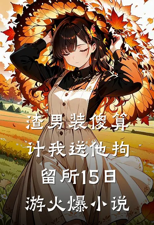 渣男装傻算计我送他拘留所15日游火爆小说