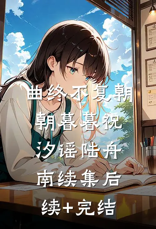 曲终不复朝朝暮暮祝汐谣陆舟南续集后续+完结