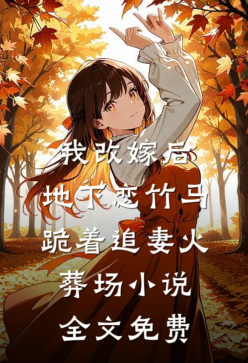 我改嫁后，地下恋竹马跪着追妻火葬场小说全文免费