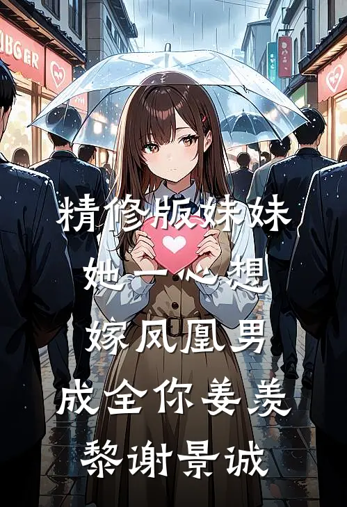 精修版妹妹她一心想嫁凤凰男,成全你姜羡黎谢景诚
