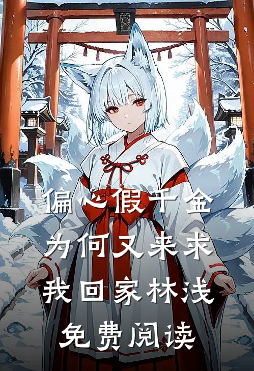 偏心假千金，为何又来求我回家林浅免费阅读