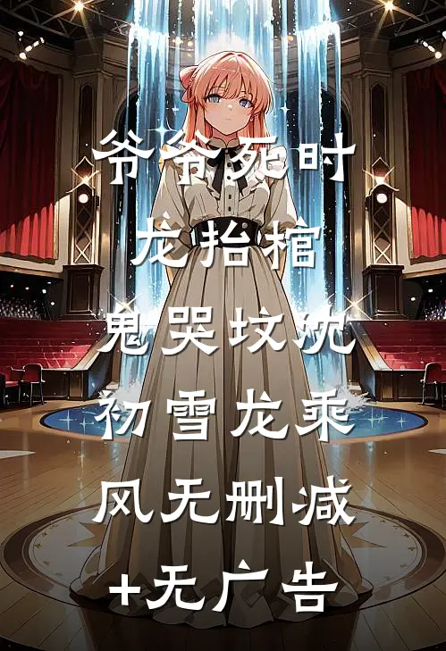 爷爷死时，龙抬棺，鬼哭坟沈初雪龙乘风无删减+无广告