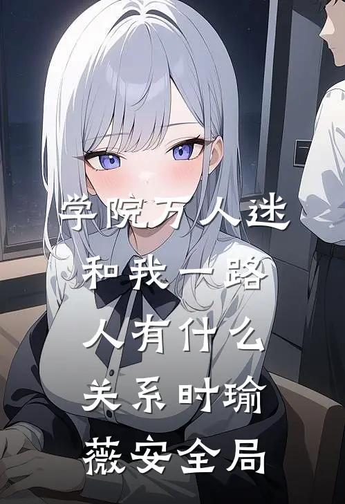 学院万人迷和我一路人有什么关系时瑜薇安全局