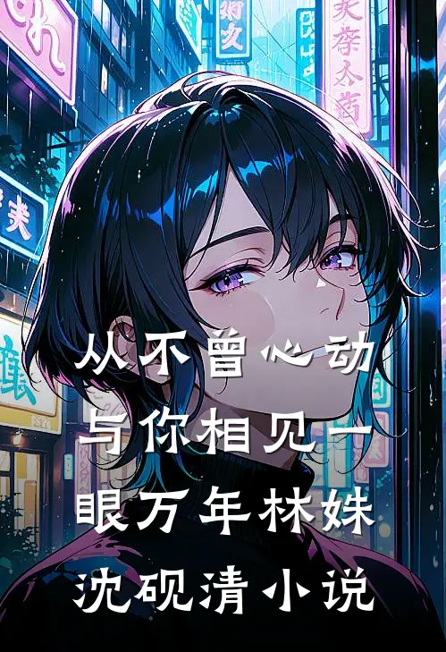 从不曾心动，与你相见一眼万年林姝沈砚清小说