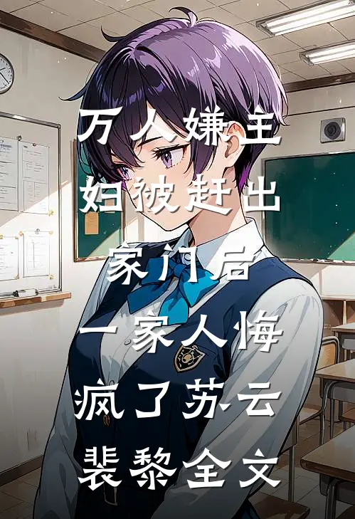 万人嫌主妇被赶出家门后，一家人悔疯了苏云裴黎全文