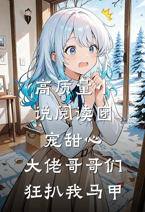 高质量小说阅读团宠甜心，大佬哥哥们狂扒我马甲