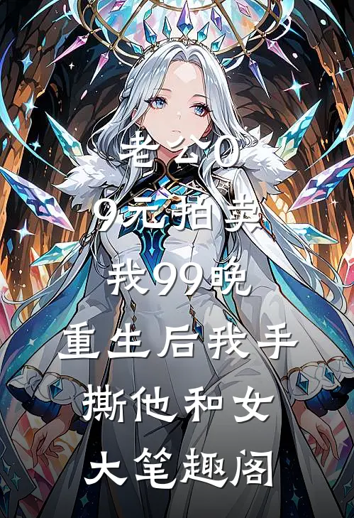 老公0.9元拍卖我99晚，重生后我手撕他和女大笔趣阁