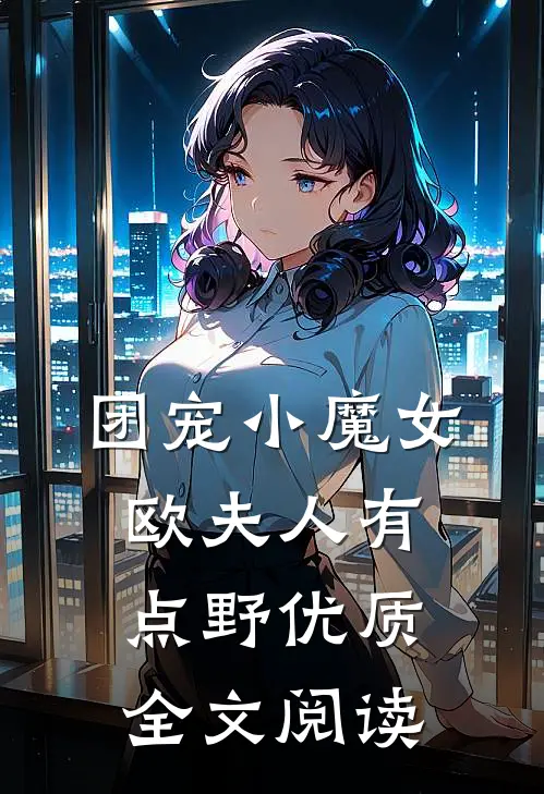 团宠小魔女：欧夫人有点野优质全文阅读