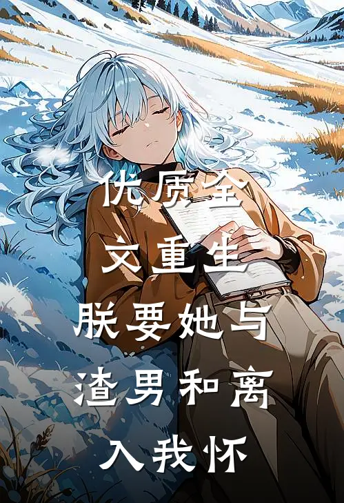 优质全文重生：朕要她与渣男和离，入我怀